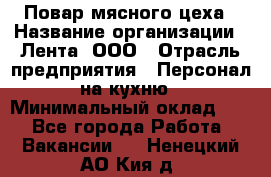 Повар мясного цеха › Название организации ­ Лента, ООО › Отрасль предприятия ­ Персонал на кухню › Минимальный оклад ­ 1 - Все города Работа » Вакансии   . Ненецкий АО,Кия д.